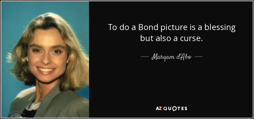 To do a Bond picture is a blessing but also a curse. - Maryam d'Abo