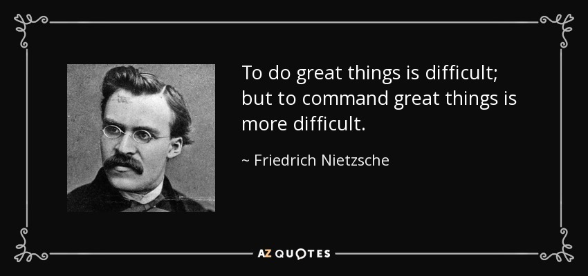 To do great things is difficult; but to command great things is more difficult. - Friedrich Nietzsche