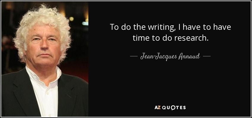 To do the writing, I have to have time to do research. - Jean-Jacques Annaud