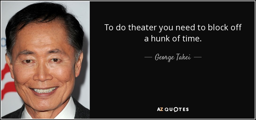 To do theater you need to block off a hunk of time. - George Takei