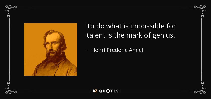 To do what is impossible for talent is the mark of genius. - Henri Frederic Amiel