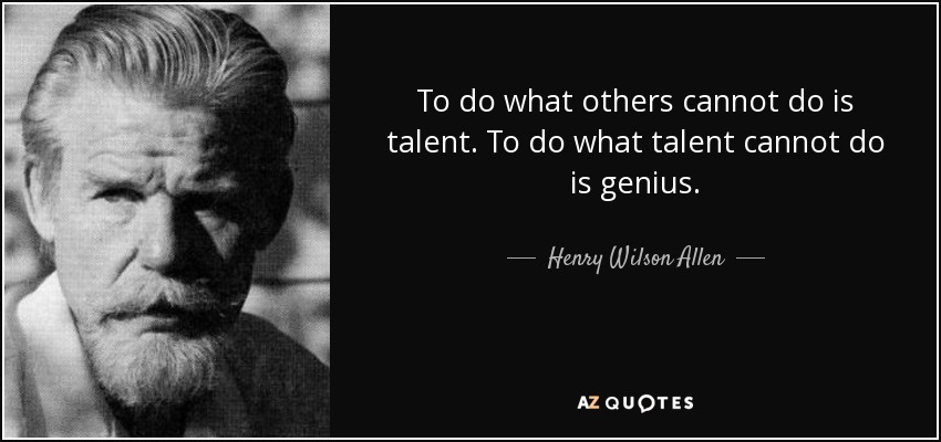 To do what others cannot do is talent. To do what talent cannot do is genius. - Henry Wilson Allen