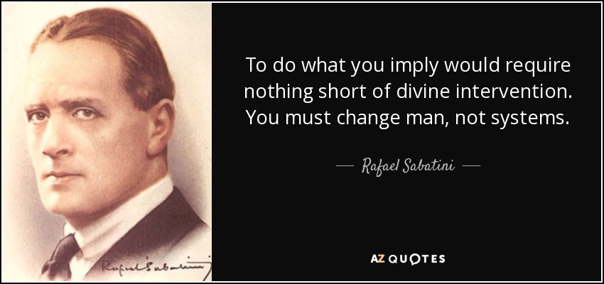 To do what you imply would require nothing short of divine intervention. You must change man, not systems. - Rafael Sabatini