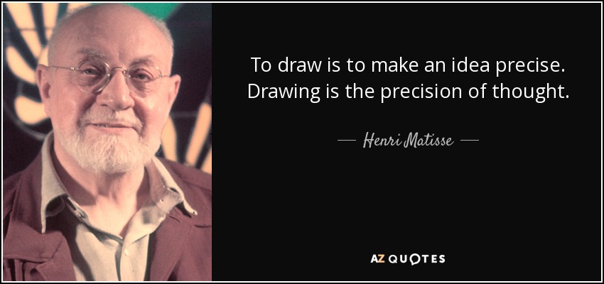 To draw is to make an idea precise. Drawing is the precision of thought. - Henri Matisse