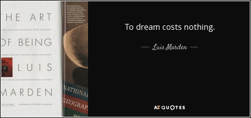 To dream costs nothing. - Luis Marden