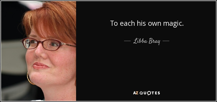 To each his own magic. - Libba Bray