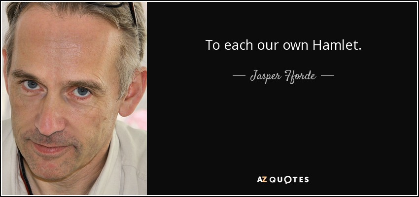 To each our own Hamlet. - Jasper Fforde