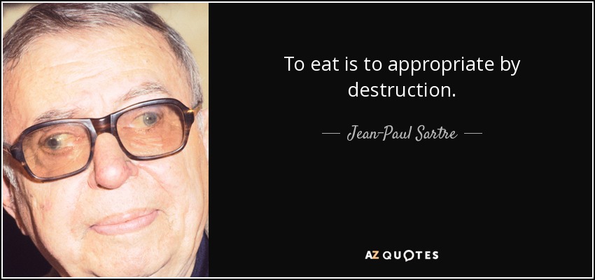 To eat is to appropriate by destruction. - Jean-Paul Sartre