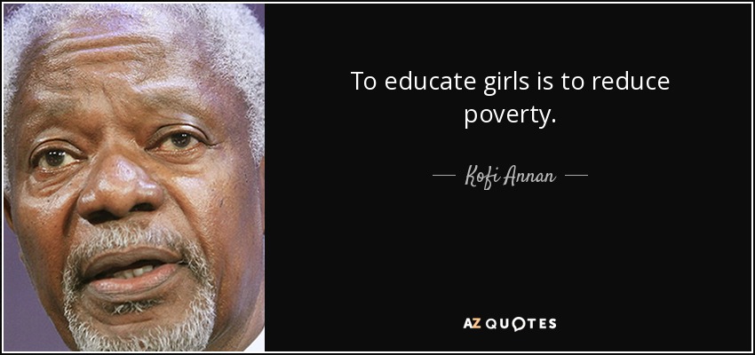To educate girls is to reduce poverty. - Kofi Annan