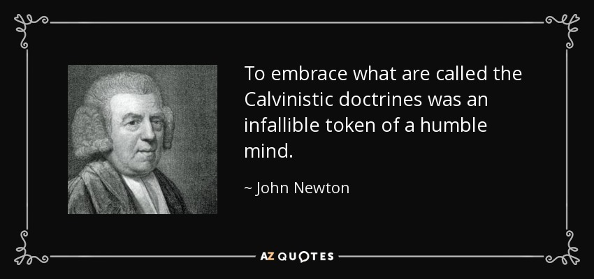 To embrace what are called the Calvinistic doctrines was an infallible token of a humble mind. - John Newton
