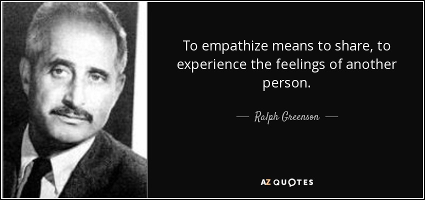 To empathize means to share, to experience the feelings of another person. - Ralph Greenson