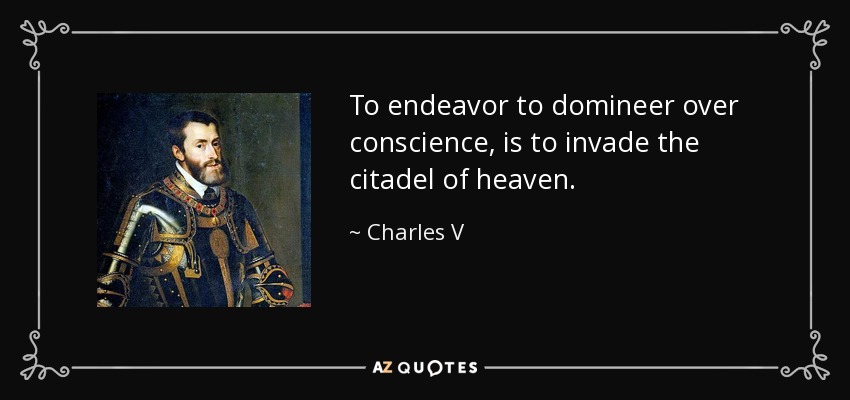 To endeavor to domineer over conscience, is to invade the citadel of heaven. - Charles V, Holy Roman Emperor