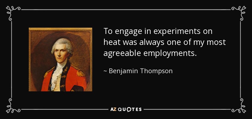 To engage in experiments on heat was always one of my most agreeable employments. - Benjamin Thompson