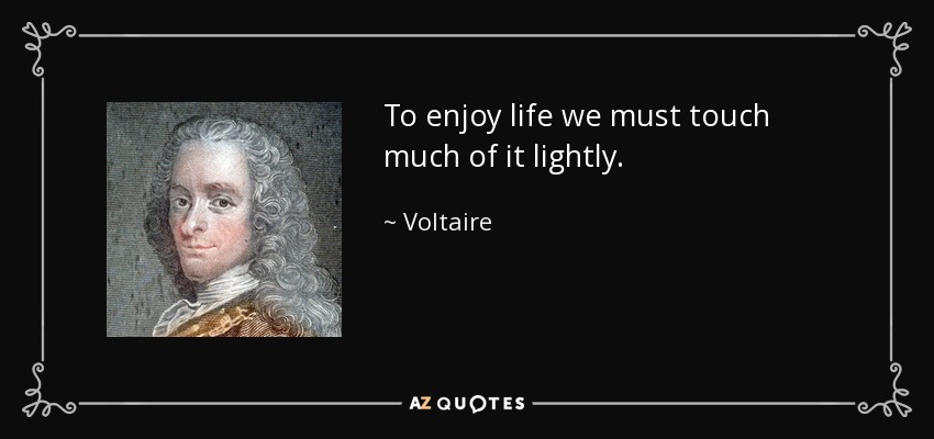 To enjoy life we must touch much of it lightly. - Voltaire