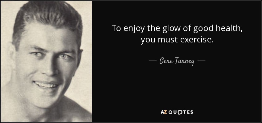 To enjoy the glow of good health, you must exercise. - Gene Tunney