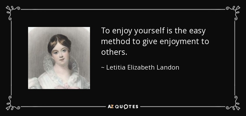 To enjoy yourself is the easy method to give enjoyment to others. - Letitia Elizabeth Landon