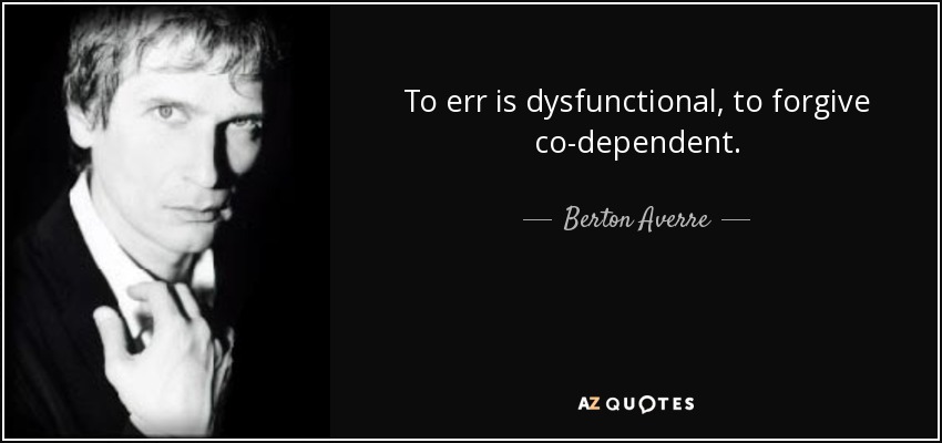 To err is dysfunctional, to forgive co-dependent. - Berton Averre