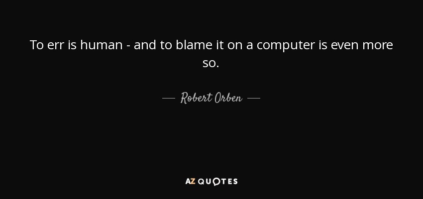 To err is human - and to blame it on a computer is even more so. - Robert Orben