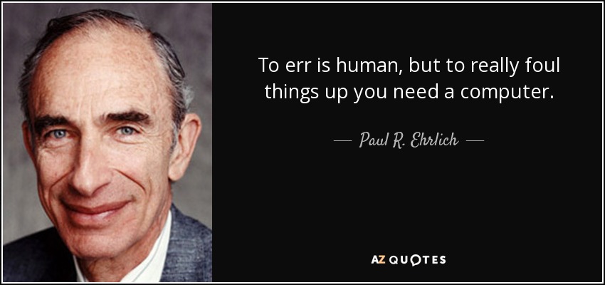 To err is human, but to really foul things up you need a computer. - Paul R. Ehrlich