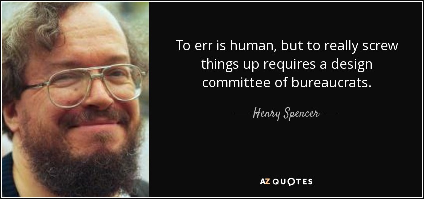 To err is human, but to really screw things up requires a design committee of bureaucrats. - Henry Spencer