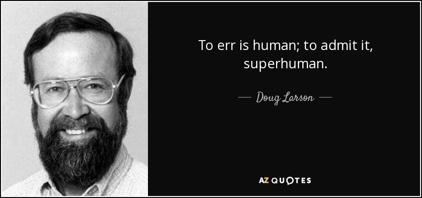 To err is human; to admit it, superhuman. - Doug Larson