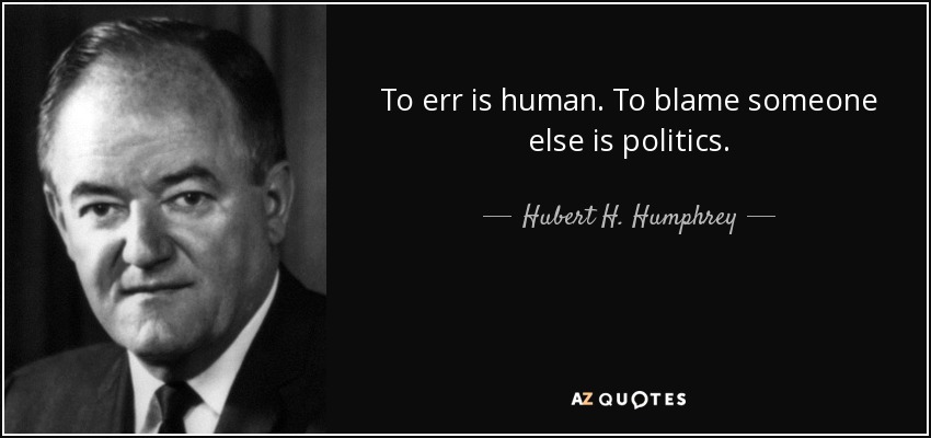 To err is human. To blame someone else is politics. - Hubert H. Humphrey