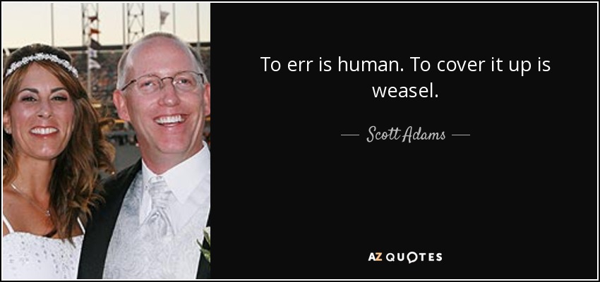 To err is human. To cover it up is weasel. - Scott Adams