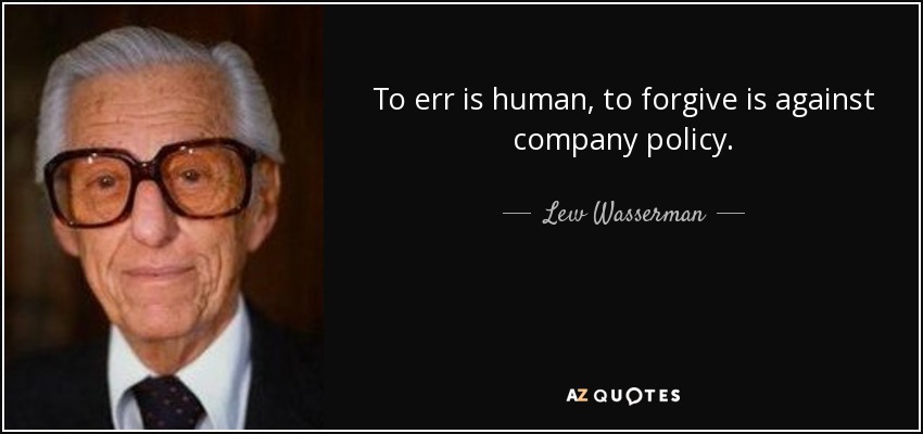 To err is human, to forgive is against company policy. - Lew Wasserman