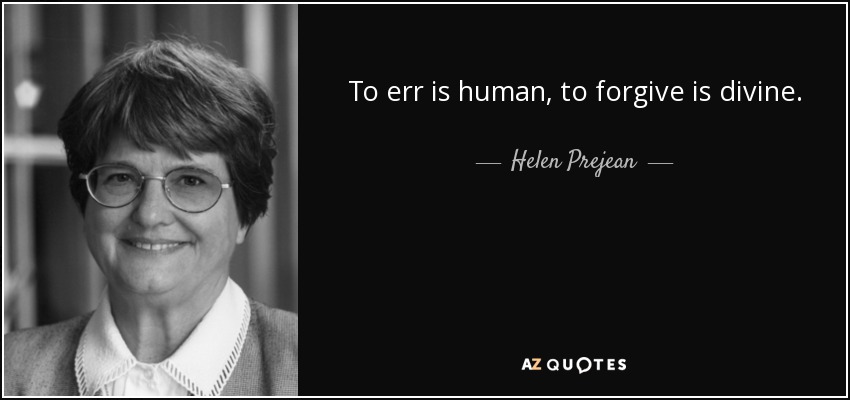 To err is human, to forgive is divine. - Helen Prejean