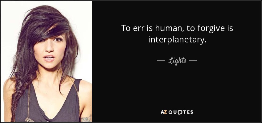 To err is human, to forgive is interplanetary. - Lights