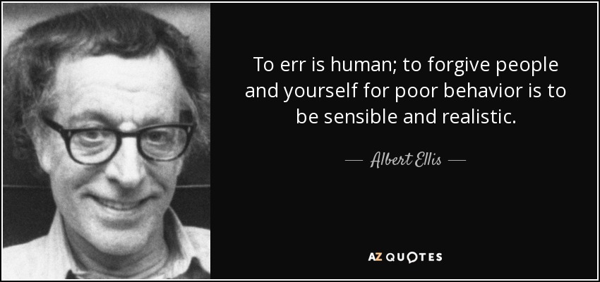To err is human; to forgive people and yourself for poor behavior is to be sensible and realistic. - Albert Ellis