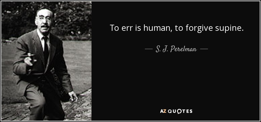 To err is human, to forgive supine. - S. J. Perelman
