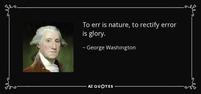 To err is nature, to rectify error is glory. - George Washington