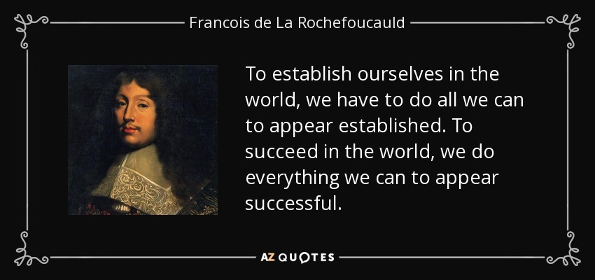 To establish ourselves in the world, we have to do all we can to appear established. To succeed in the world, we do everything we can to appear successful. - Francois de La Rochefoucauld