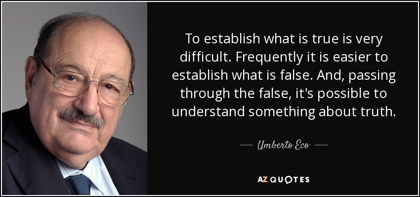 To establish what is true is very difficult. Frequently it is easier to establish what is false. And, passing through the false, it's possible to understand something about truth. - Umberto Eco