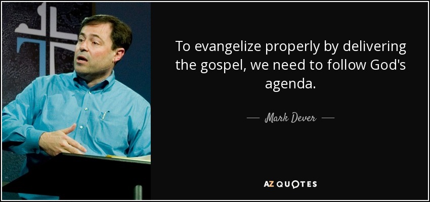 To evangelize properly by delivering the gospel, we need to follow God's agenda. - Mark Dever