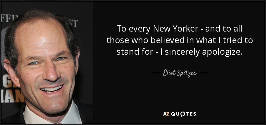To every New Yorker - and to all those who believed in what I tried to stand for - I sincerely apologize. - Eliot Spitzer