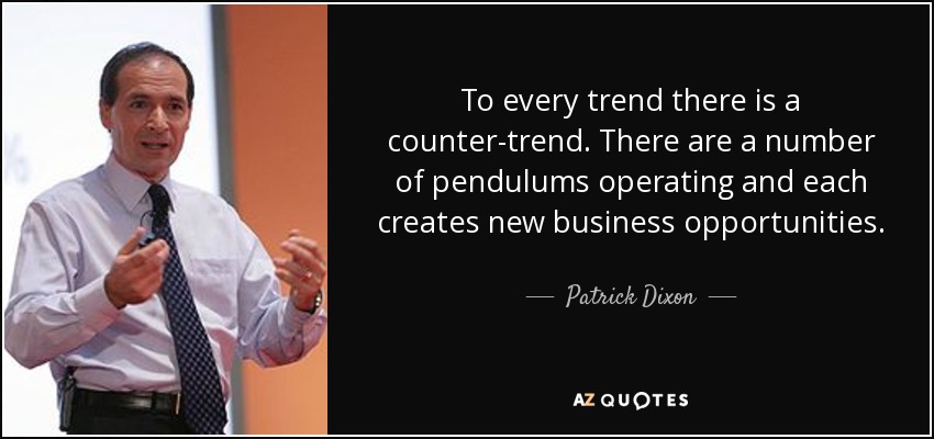 To every trend there is a counter-trend. There are a number of pendulums operating and each creates new business opportunities. - Patrick Dixon