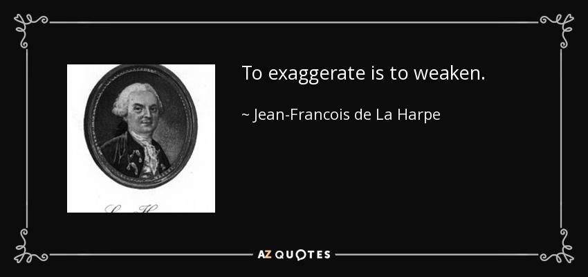 To exaggerate is to weaken. - Jean-Francois de La Harpe