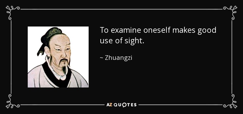 To examine oneself makes good use of sight. - Zhuangzi