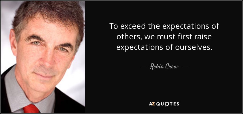 To exceed the expectations of others, we must first raise expectations of ourselves. - Robin Crow