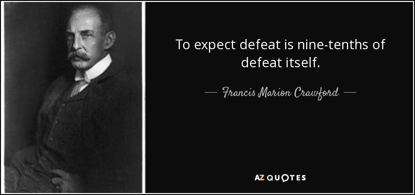 To expect defeat is nine-tenths of defeat itself. - Francis Marion Crawford