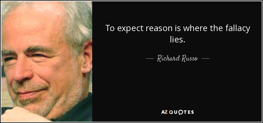 To expect reason is where the fallacy lies. - Richard Russo