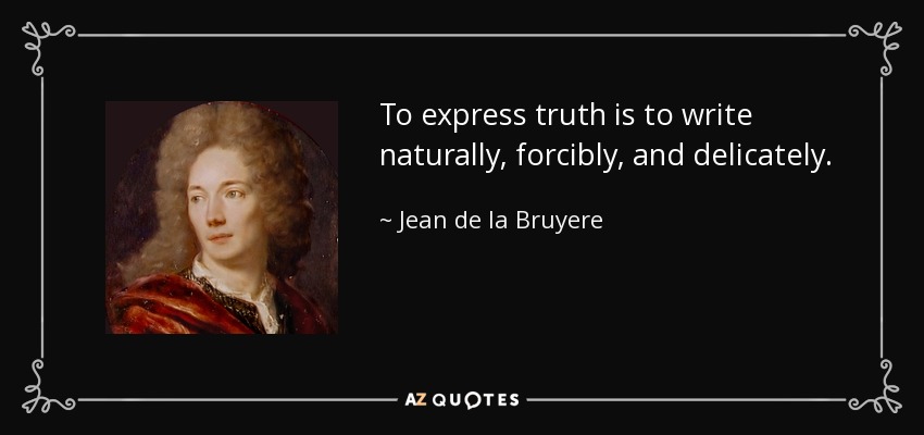 To express truth is to write naturally, forcibly, and delicately. - Jean de la Bruyere