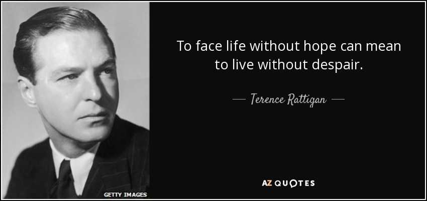 To face life without hope can mean to live without despair. - Terence Rattigan