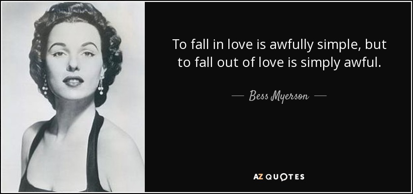 To fall in love is awfully simple, but to fall out of love is simply awful. - Bess Myerson