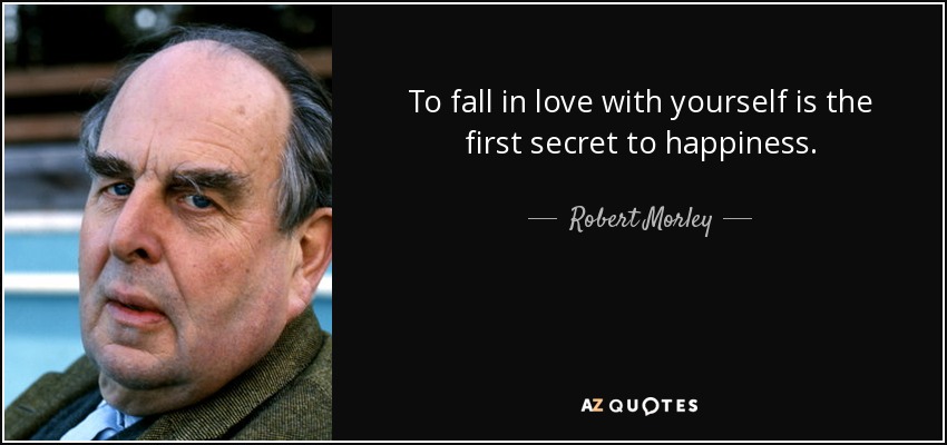 To fall in love with yourself is the first secret to happiness. - Robert Morley