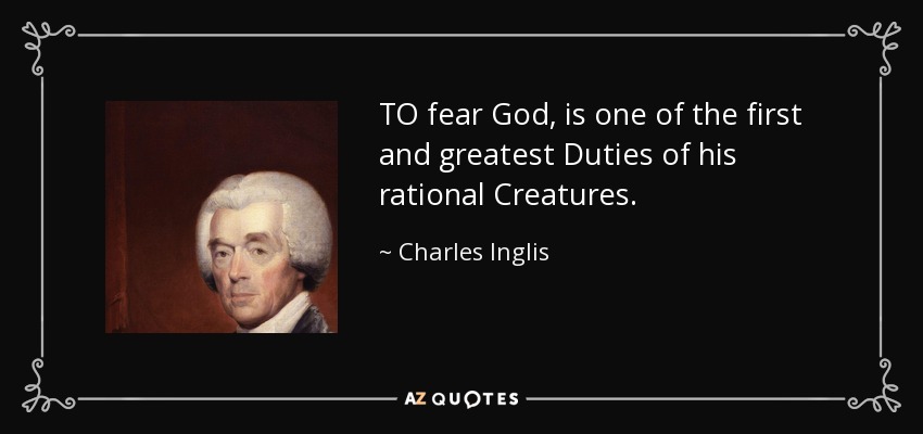 TO fear God, is one of the first and greatest Duties of his rational Creatures. - Charles Inglis
