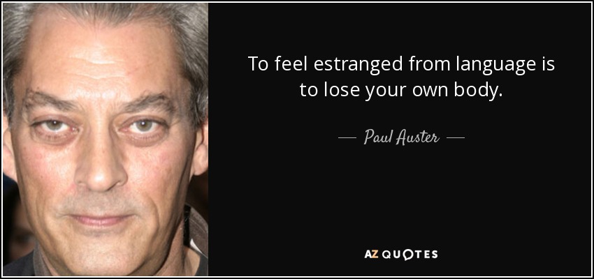 To feel estranged from language is to lose your own body. - Paul Auster