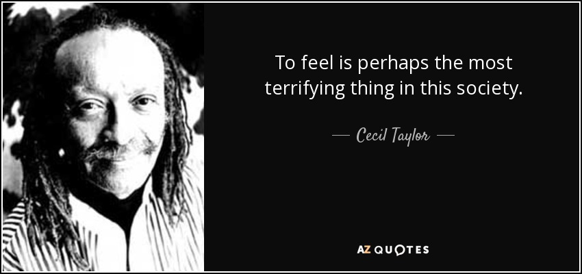 To feel is perhaps the most terrifying thing in this society. - Cecil Taylor